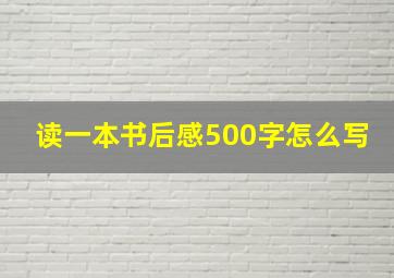 读一本书后感500字怎么写