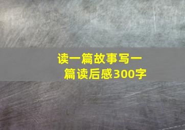 读一篇故事写一篇读后感300字