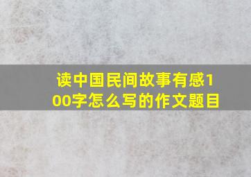 读中国民间故事有感100字怎么写的作文题目