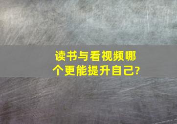 读书与看视频哪个更能提升自己?