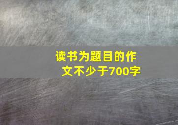 读书为题目的作文不少于700字