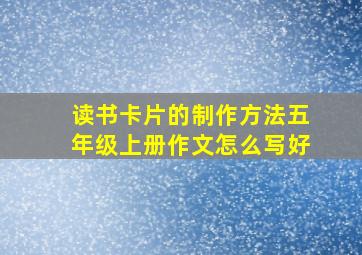 读书卡片的制作方法五年级上册作文怎么写好