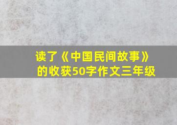 读了《中国民间故事》的收获50字作文三年级