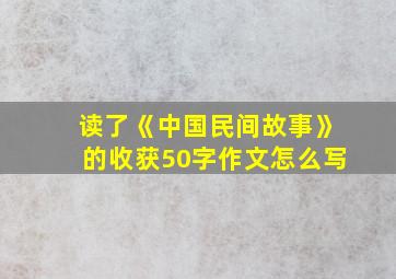 读了《中国民间故事》的收获50字作文怎么写