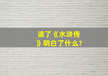 读了《水浒传》明白了什么?