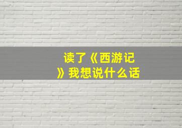 读了《西游记》我想说什么话