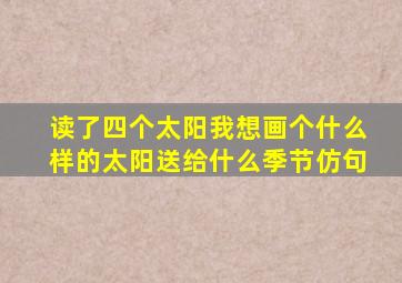 读了四个太阳我想画个什么样的太阳送给什么季节仿句