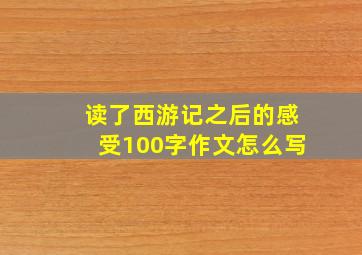 读了西游记之后的感受100字作文怎么写