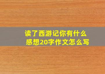 读了西游记你有什么感想20字作文怎么写