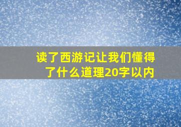 读了西游记让我们懂得了什么道理20字以内