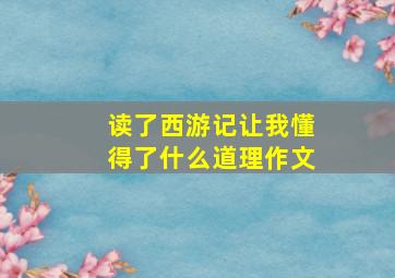 读了西游记让我懂得了什么道理作文