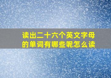 读出二十六个英文字母的单词有哪些呢怎么读