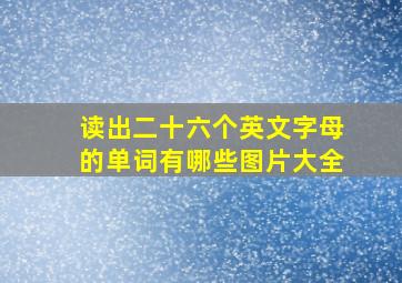 读出二十六个英文字母的单词有哪些图片大全