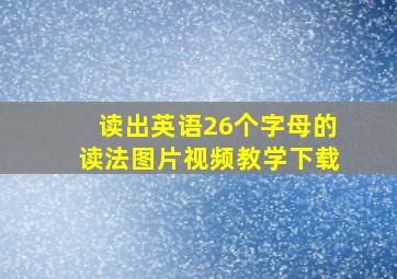 读出英语26个字母的读法图片视频教学下载