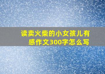 读卖火柴的小女孩儿有感作文300字怎么写