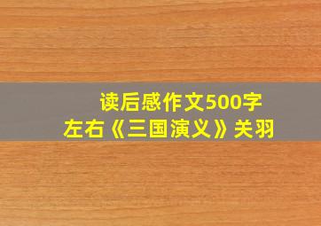 读后感作文500字左右《三国演义》关羽