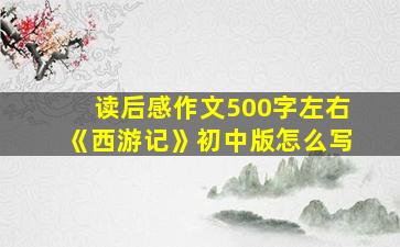 读后感作文500字左右《西游记》初中版怎么写