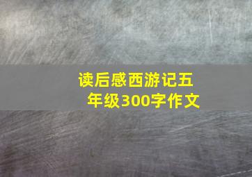 读后感西游记五年级300字作文