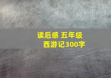 读后感 五年级 西游记300字