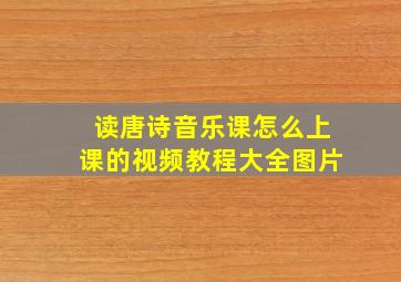 读唐诗音乐课怎么上课的视频教程大全图片