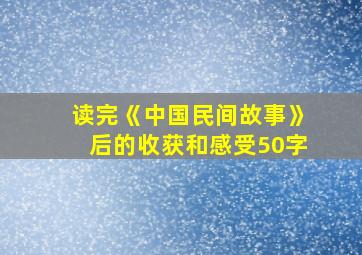 读完《中国民间故事》后的收获和感受50字