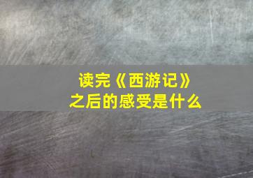 读完《西游记》之后的感受是什么