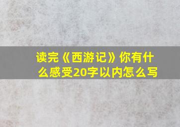 读完《西游记》你有什么感受20字以内怎么写