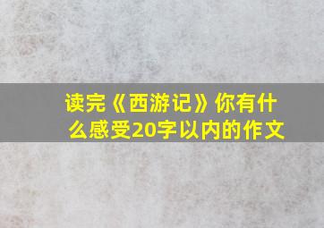 读完《西游记》你有什么感受20字以内的作文