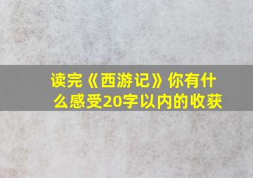 读完《西游记》你有什么感受20字以内的收获