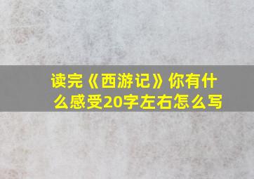 读完《西游记》你有什么感受20字左右怎么写