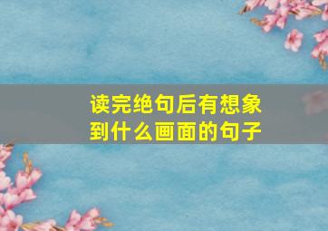 读完绝句后有想象到什么画面的句子