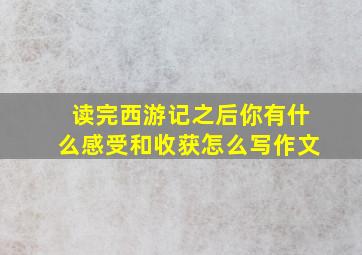 读完西游记之后你有什么感受和收获怎么写作文