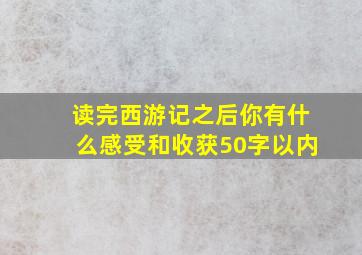 读完西游记之后你有什么感受和收获50字以内