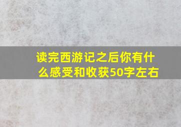 读完西游记之后你有什么感受和收获50字左右