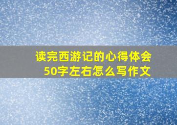 读完西游记的心得体会50字左右怎么写作文