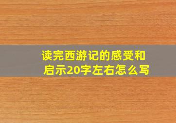 读完西游记的感受和启示20字左右怎么写