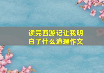 读完西游记让我明白了什么道理作文