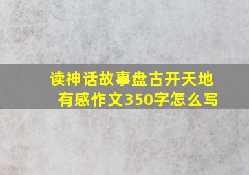 读神话故事盘古开天地有感作文350字怎么写