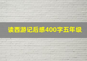 读西游记后感400字五年级