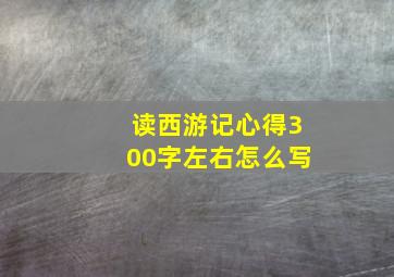 读西游记心得300字左右怎么写