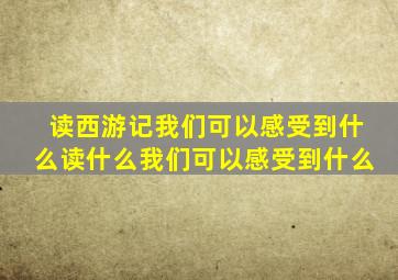 读西游记我们可以感受到什么读什么我们可以感受到什么