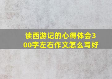 读西游记的心得体会300字左右作文怎么写好