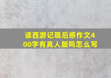 读西游记观后感作文400字有真人版吗怎么写