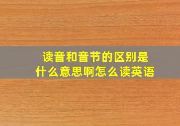 读音和音节的区别是什么意思啊怎么读英语