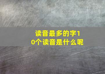 读音最多的字10个读音是什么呢