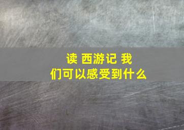 读 西游记 我们可以感受到什么