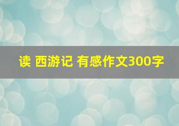 读 西游记 有感作文300字