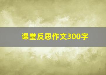 课堂反思作文300字