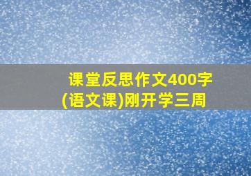 课堂反思作文400字(语文课)刚开学三周