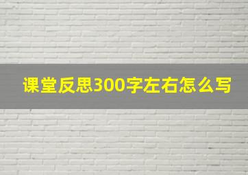 课堂反思300字左右怎么写